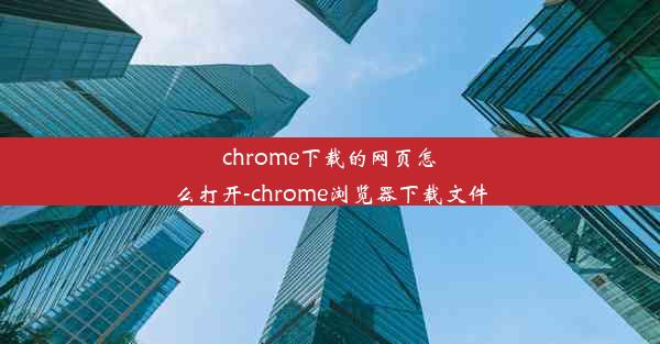 chrome下载的网页怎么打开-chrome浏览器下载文件