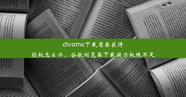 chrome下载需要获得授权怎么办、谷歌浏览器下载提示权限不足