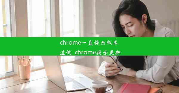 chrome一直提示版本过低_chrome提示更新