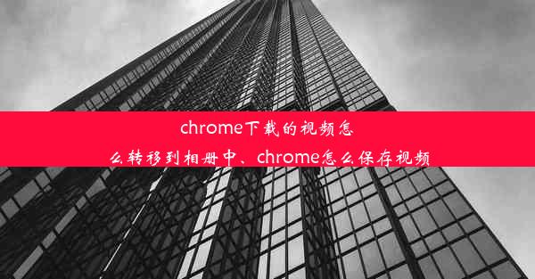 chrome下载的视频怎么转移到相册中、chrome怎么保存视频