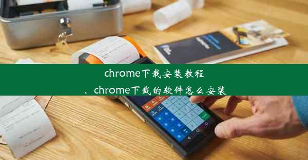 chrome下载安装教程、chrome下载的软件怎么安装