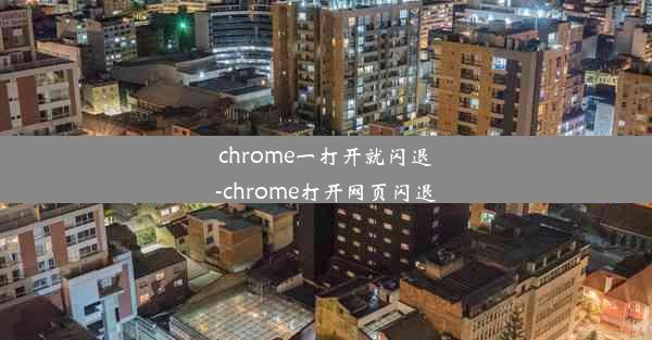 chrome一打开就闪退-chrome打开网页闪退