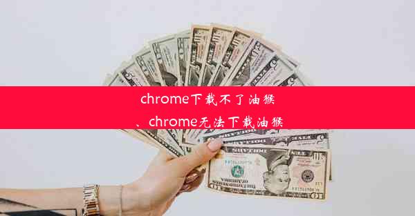 chrome下载不了油猴、chrome无法下载油猴