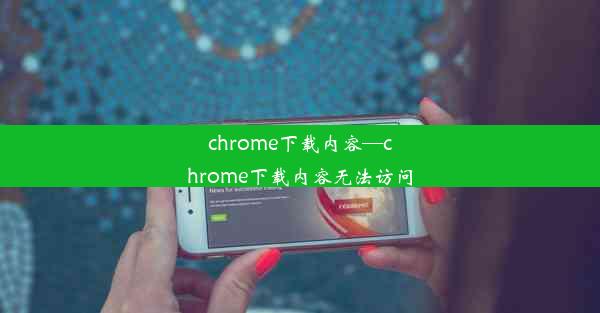 chrome下载内容—chrome下载内容无法访问