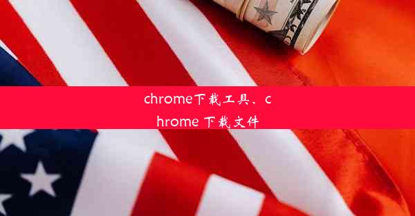 chrome下载工具、chrome 下载文件