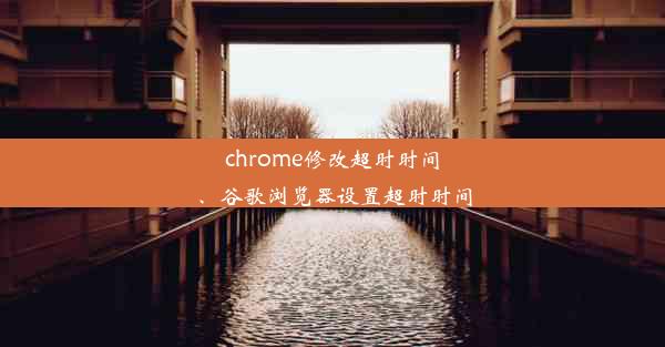 chrome修改超时时间、谷歌浏览器设置超时时间