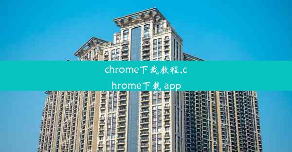 chrome下载教程,chrome下载 app