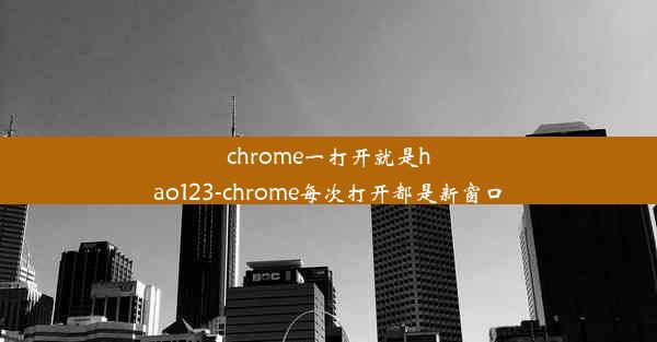 chrome一打开就是hao123-chrome每次打开都是新窗口