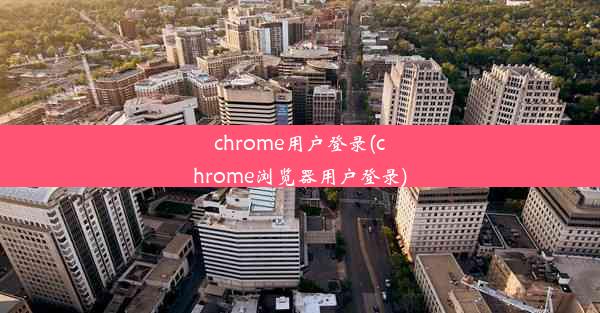 chrome用户登录(chrome浏览器用户登录)