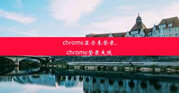 chrome显示未登录,chrome登录失败