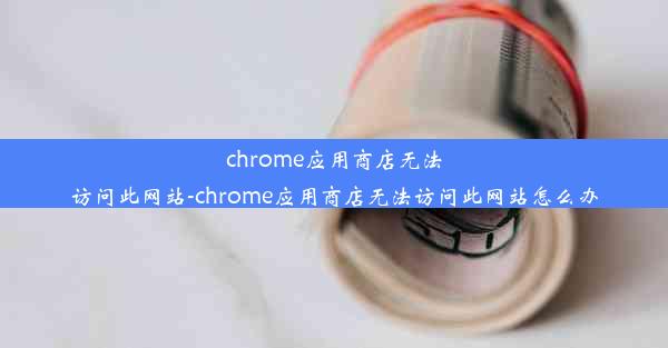 chrome应用商店无法访问此网站-chrome应用商店无法访问此网站怎么办