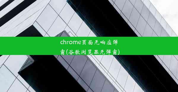 chrome页面无响应弹窗(谷歌浏览器无弹窗)