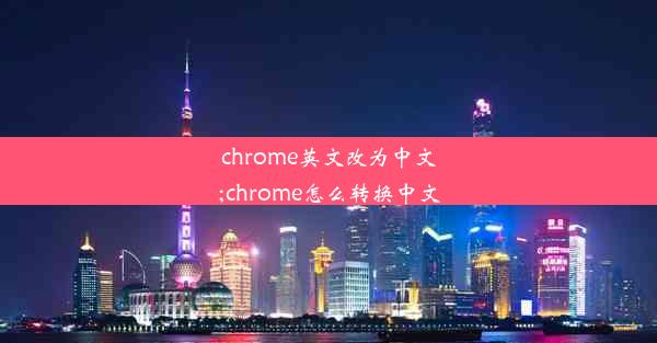 chrome英文改为中文;chrome怎么转换中文