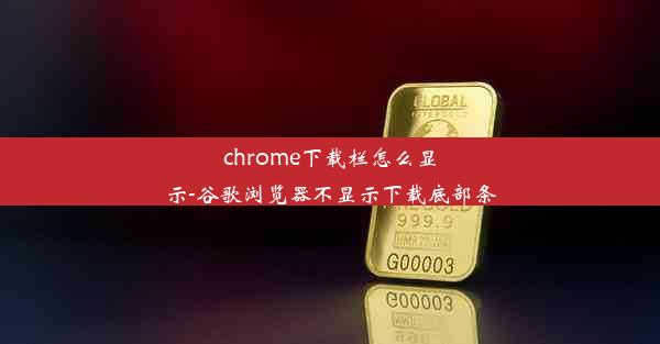 chrome下载栏怎么显示-谷歌浏览器不显示下载底部条