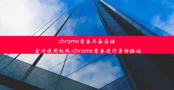 chrome需要具备存储空间使用权限-chrome需要进行身份验证