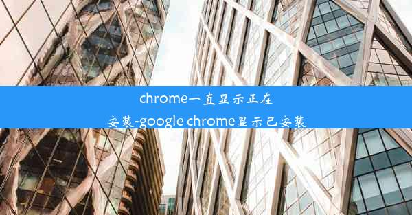 chrome一直显示正在安装-google chrome显示已安装