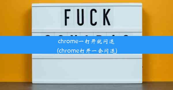 chrome一打开就闪退(chrome打开一会闪退)