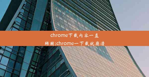 chrome下载内容一直转圈;chrome一下载就崩溃