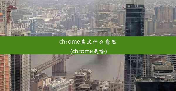 chrome英文什么意思(chrome是啥)