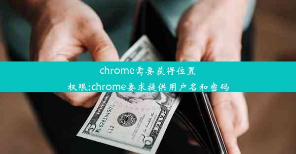 chrome需要获得位置权限;chrome要求提供用户名和密码