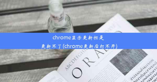 chrome显示更新但是更新不了(chrome更新后打不开)