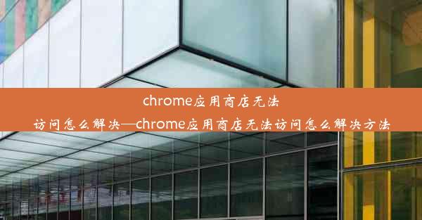 chrome应用商店无法访问怎么解决—chrome应用商店无法访问怎么解决方法