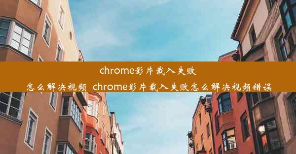 chrome影片载入失败怎么解决视频_chrome影片载入失败怎么解决视频错误