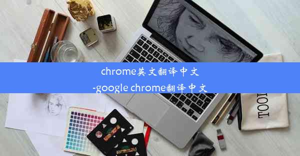 chrome英文翻译中文-google chrome翻译中文