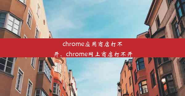 chrome应用商店打不开、chrome网上商店打不开