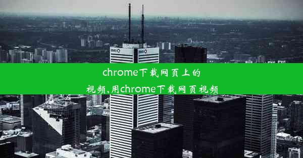 chrome下载网页上的视频,用chrome下载网页视频