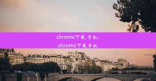 chrome下载 手机、chrome下载手机