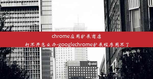 chrome应用扩展商店打不开怎么办-googlechrome扩展程序用不了