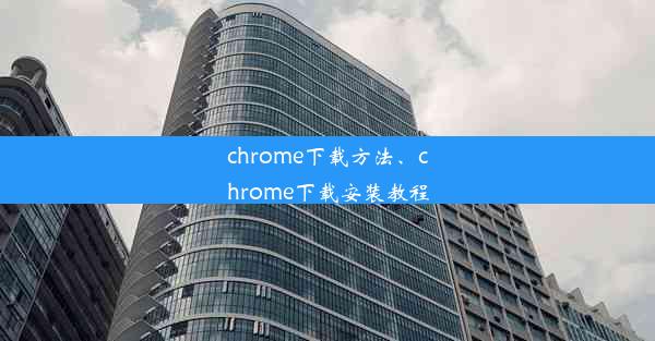 chrome下载方法、chrome下载安装教程