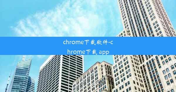 chrome下载软件-chrome下载 app