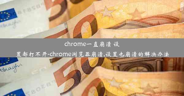 chrome一直崩溃 设置都打不开-chrome浏览器崩溃,设置也崩溃的解决办法