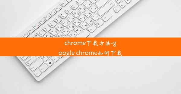 chrome下载方法-google chrome如何下载