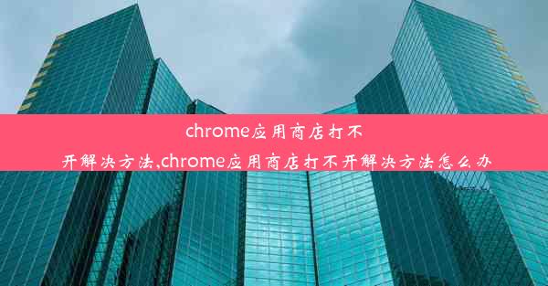 chrome应用商店打不开解决方法,chrome应用商店打不开解决方法怎么办