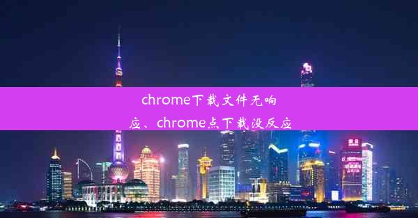 chrome下载文件无响应、chrome点下载没反应