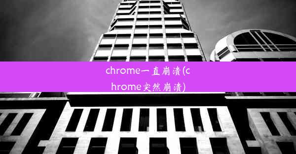 chrome一直崩溃(chrome突然崩溃)