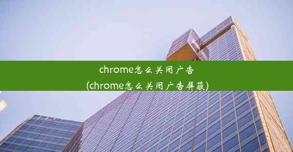 chrome怎么关闭广告(chrome怎么关闭广告屏蔽)