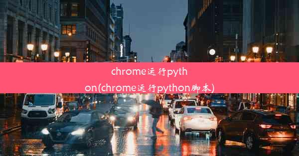 chrome运行python(chrome运行python脚本)