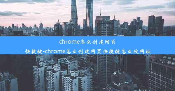 chrome怎么创建网页快捷键-chrome怎么创建网页快捷键怎么改网址