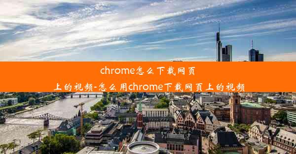 chrome怎么下载网页上的视频-怎么用chrome下载网页上的视频