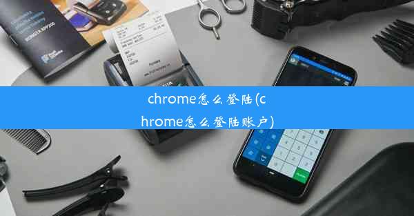 chrome怎么登陆(chrome怎么登陆账户)