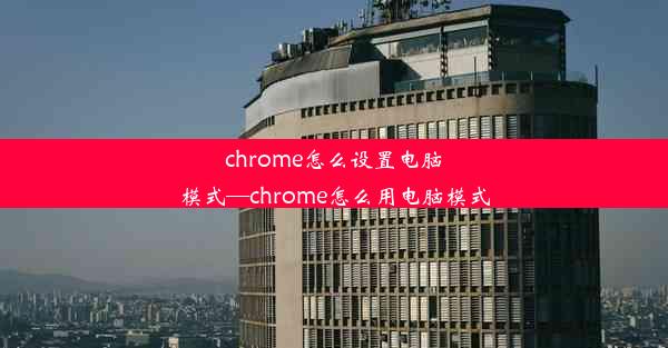 chrome怎么设置电脑模式—chrome怎么用电脑模式