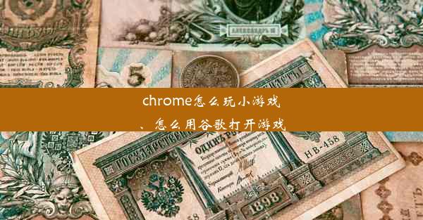 chrome怎么玩小游戏、怎么用谷歌打开游戏