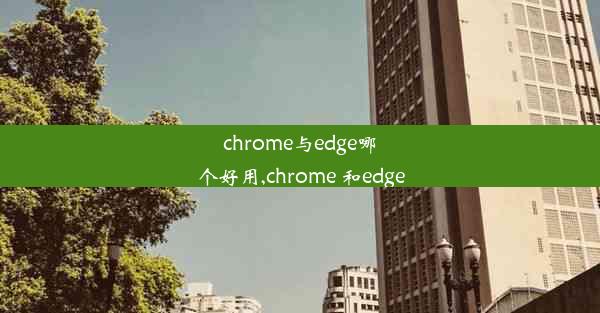 chrome与edge哪个好用,chrome 和edge