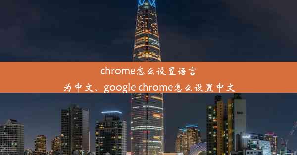 chrome怎么设置语言为中文、google chrome怎么设置中文