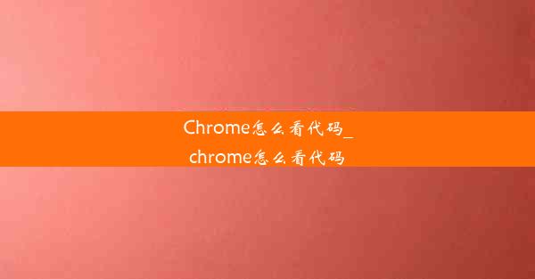 Chrome怎么看代码_chrome怎么看代码