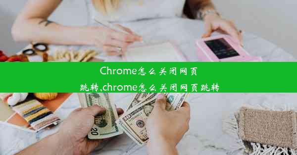 Chrome怎么关闭网页跳转,chrome怎么关闭网页跳转